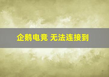 企鹅电竞 无法连接到